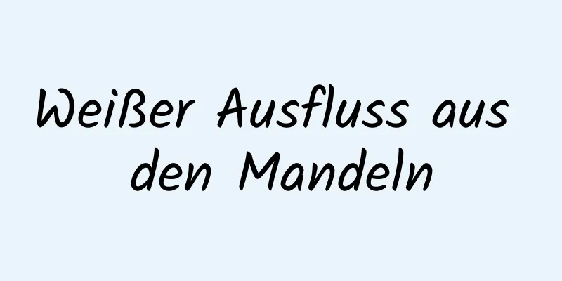 Weißer Ausfluss aus den Mandeln
