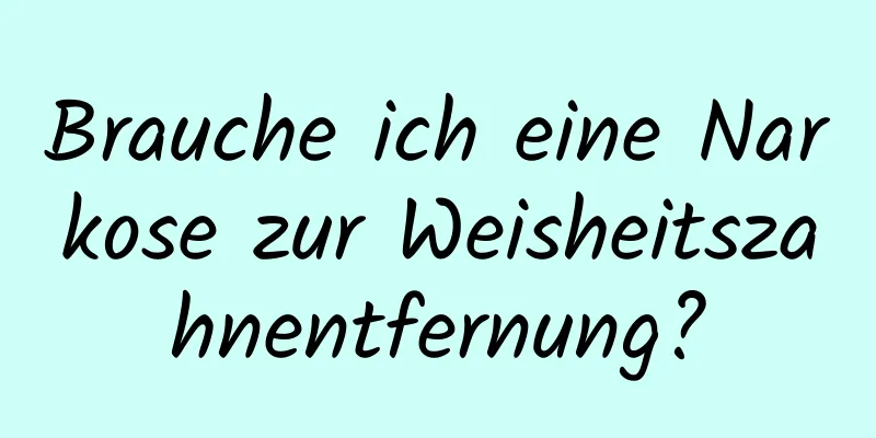 Brauche ich eine Narkose zur Weisheitszahnentfernung?
