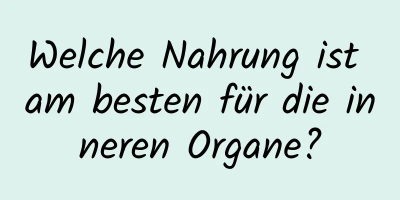 Welche Nahrung ist am besten für die inneren Organe?
