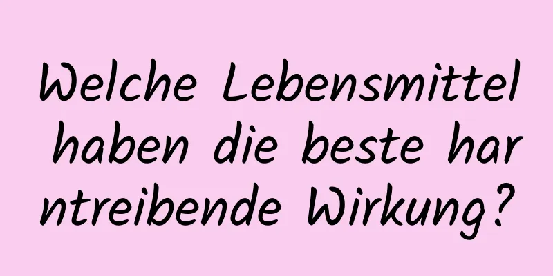 Welche Lebensmittel haben die beste harntreibende Wirkung?