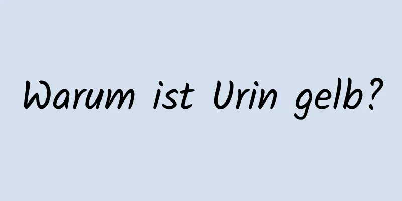 Warum ist Urin gelb?