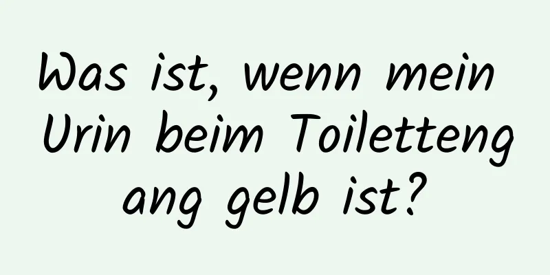 Was ist, wenn mein Urin beim Toilettengang gelb ist?