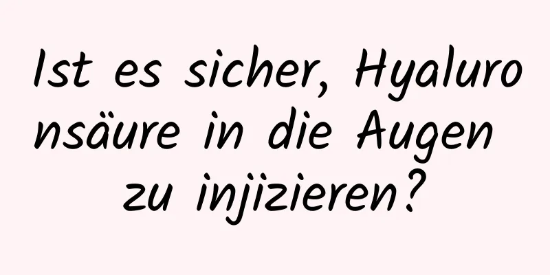 Ist es sicher, Hyaluronsäure in die Augen zu injizieren?