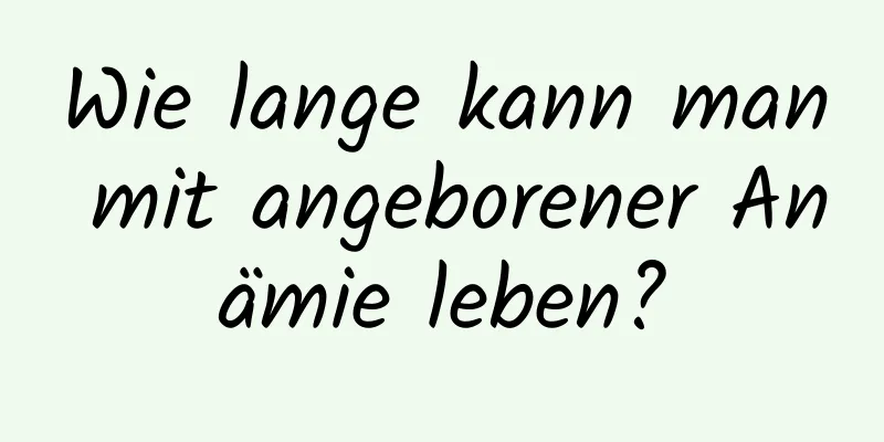 Wie lange kann man mit angeborener Anämie leben?