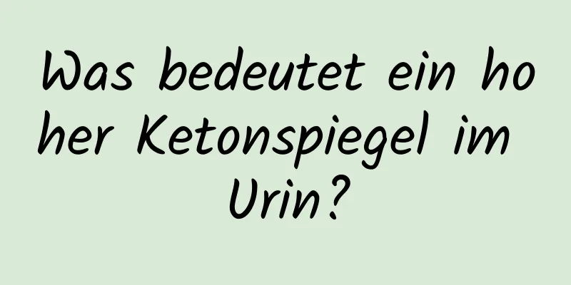 Was bedeutet ein hoher Ketonspiegel im Urin?