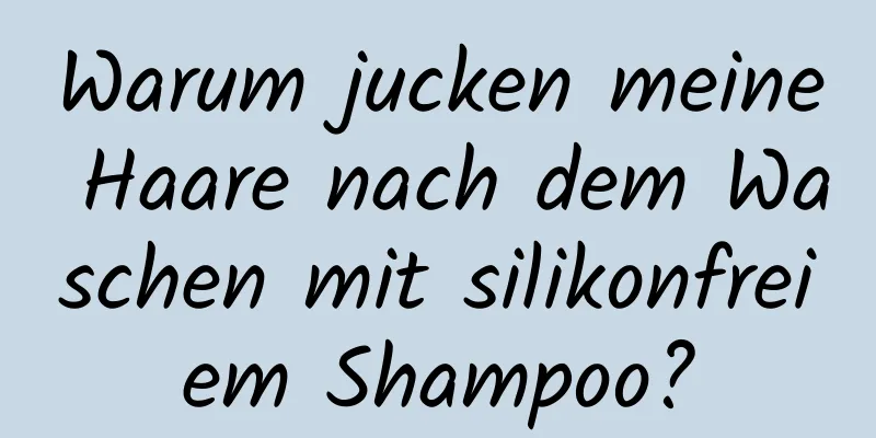 Warum jucken meine Haare nach dem Waschen mit silikonfreiem Shampoo?