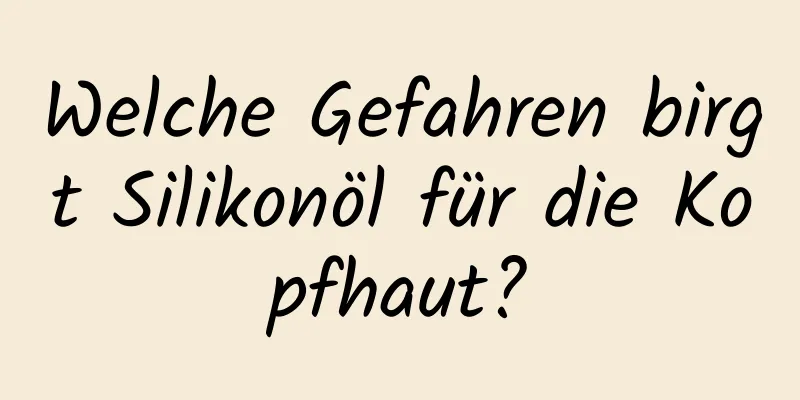 Welche Gefahren birgt Silikonöl für die Kopfhaut?