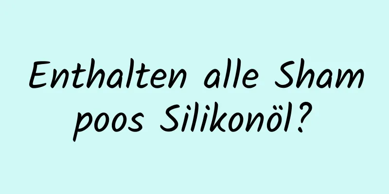 Enthalten alle Shampoos Silikonöl?