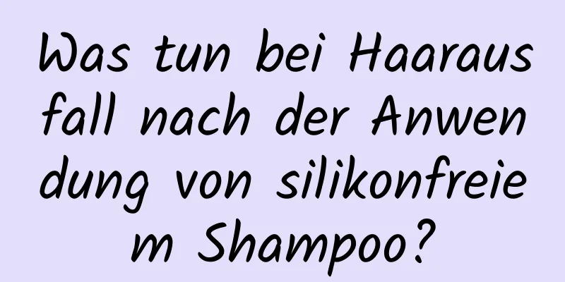 Was tun bei Haarausfall nach der Anwendung von silikonfreiem Shampoo?