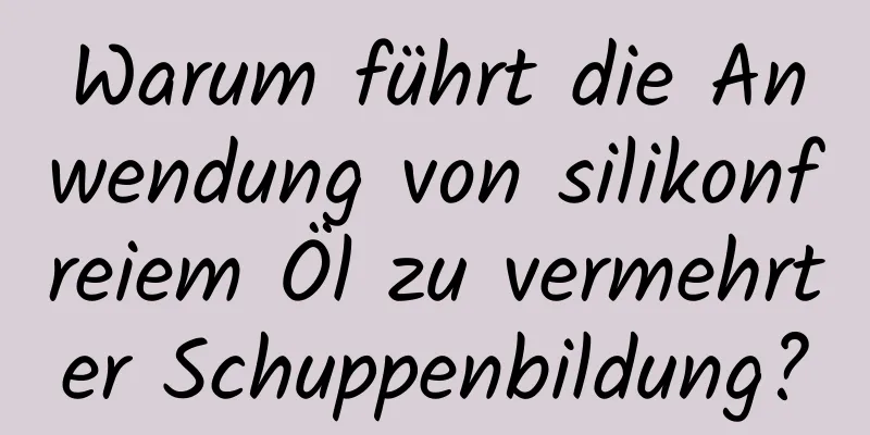 Warum führt die Anwendung von silikonfreiem Öl zu vermehrter Schuppenbildung?