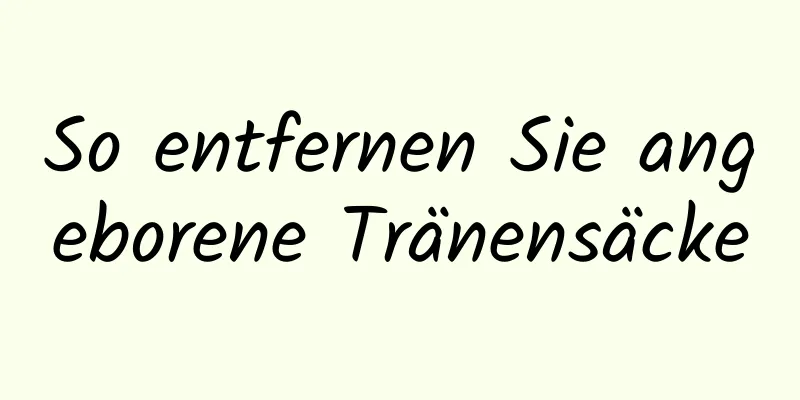 So entfernen Sie angeborene Tränensäcke