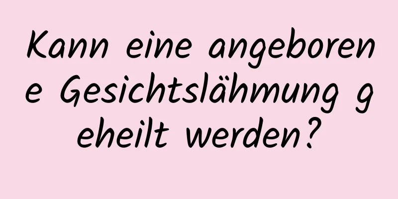 Kann eine angeborene Gesichtslähmung geheilt werden?