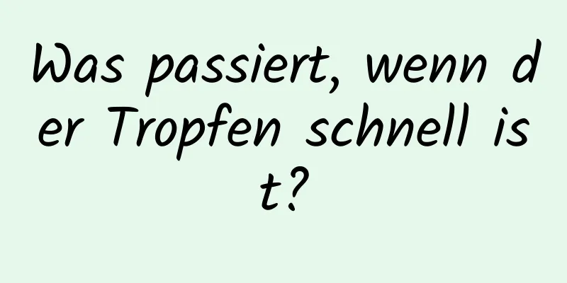 Was passiert, wenn der Tropfen schnell ist?