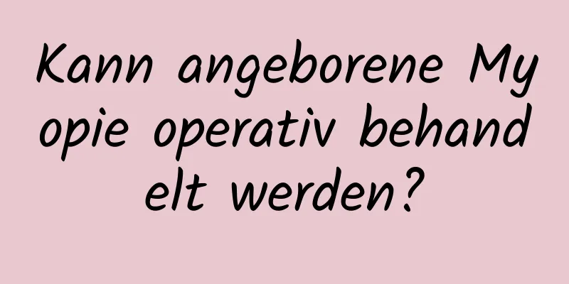 Kann angeborene Myopie operativ behandelt werden?