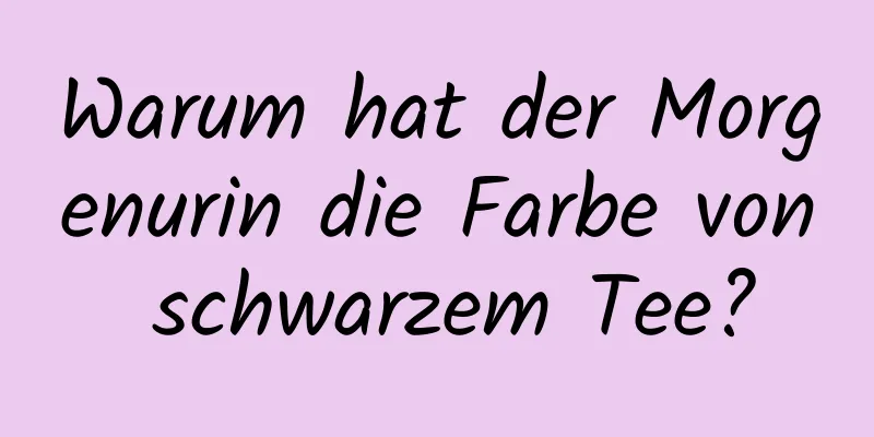 Warum hat der Morgenurin die Farbe von schwarzem Tee?