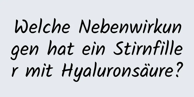 Welche Nebenwirkungen hat ein Stirnfiller mit Hyaluronsäure?