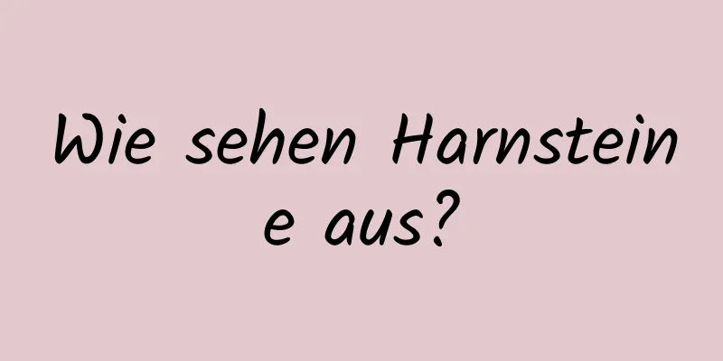 Wie sehen Harnsteine ​​aus?