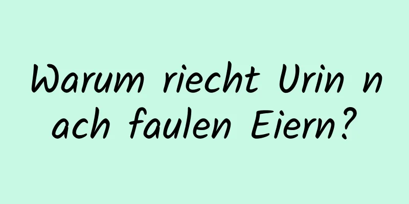 Warum riecht Urin nach faulen Eiern?