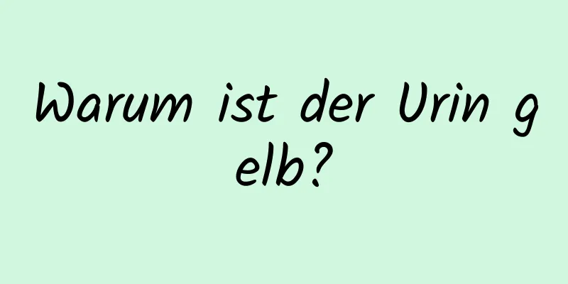 Warum ist der Urin gelb?