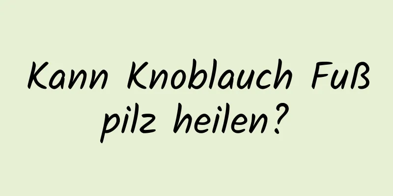 Kann Knoblauch Fußpilz heilen?