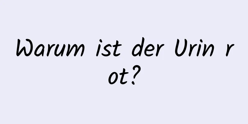 Warum ist der Urin rot?