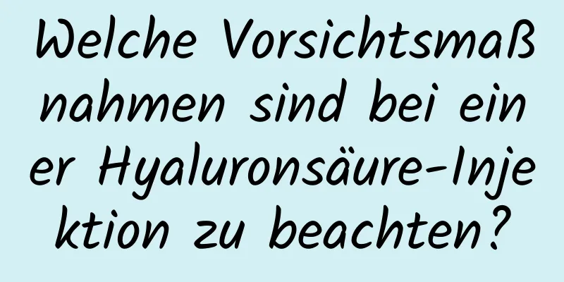 Welche Vorsichtsmaßnahmen sind bei einer Hyaluronsäure-Injektion zu beachten?