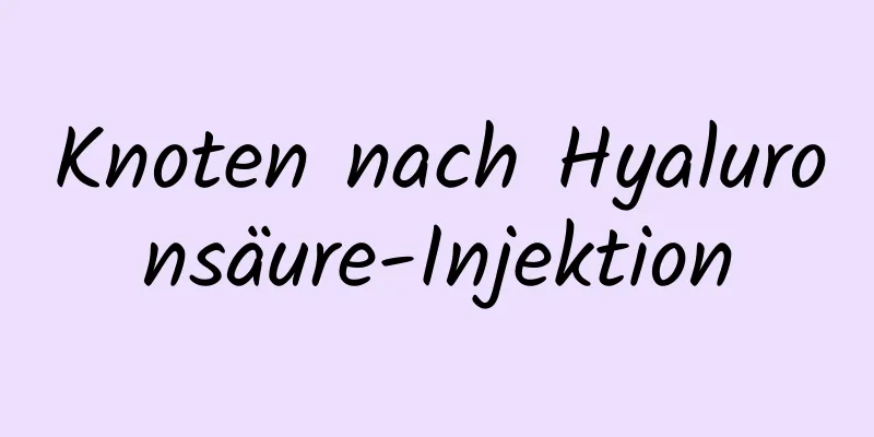 Knoten nach Hyaluronsäure-Injektion
