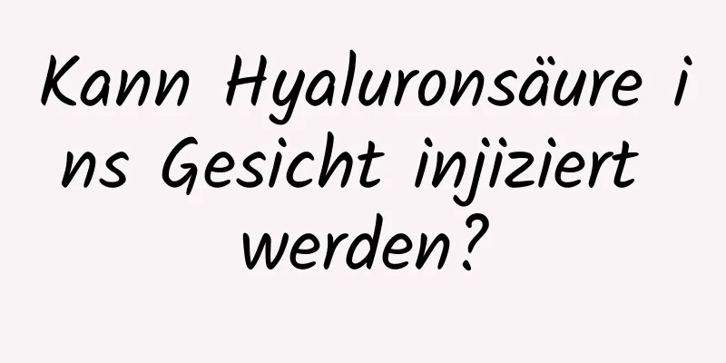 Kann Hyaluronsäure ins Gesicht injiziert werden?