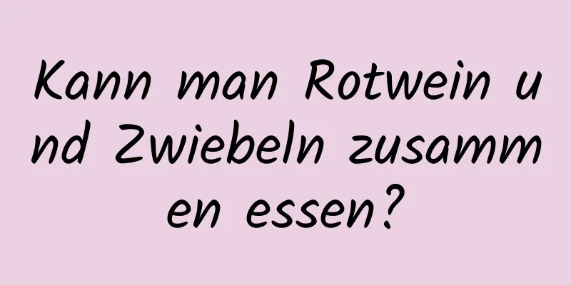 Kann man Rotwein und Zwiebeln zusammen essen?