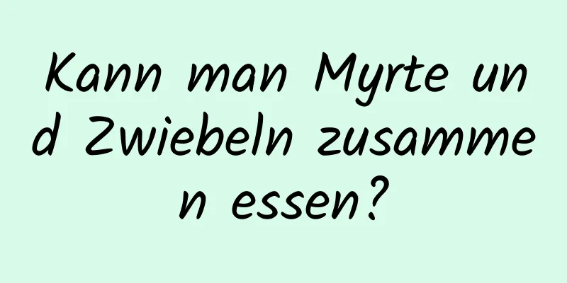 Kann man Myrte und Zwiebeln zusammen essen?