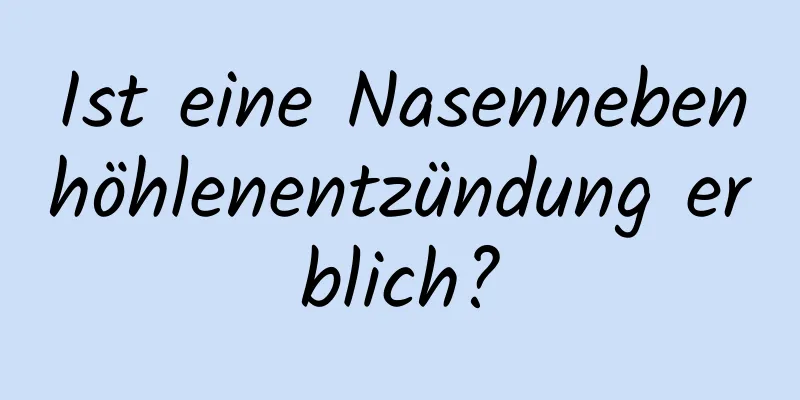 Ist eine Nasennebenhöhlenentzündung erblich?