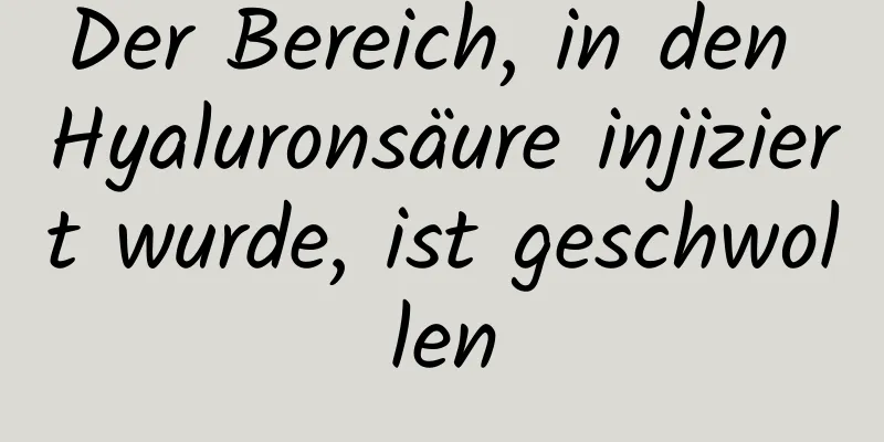 Der Bereich, in den Hyaluronsäure injiziert wurde, ist geschwollen