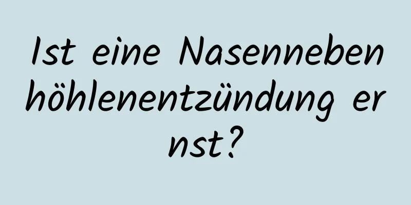 Ist eine Nasennebenhöhlenentzündung ernst?