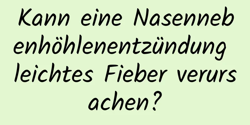 Kann eine Nasennebenhöhlenentzündung leichtes Fieber verursachen?