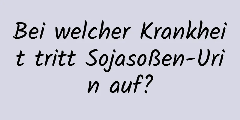 Bei welcher Krankheit tritt Sojasoßen-Urin auf?