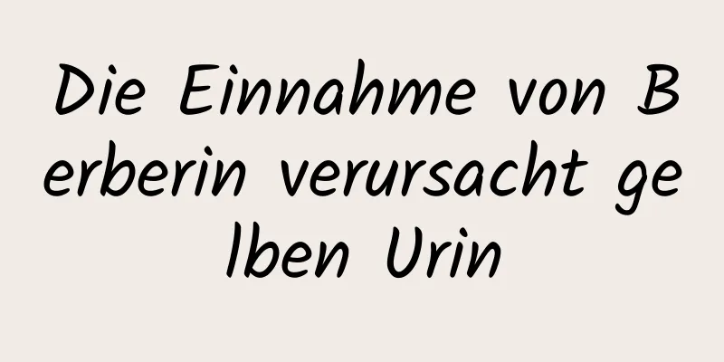 Die Einnahme von Berberin verursacht gelben Urin