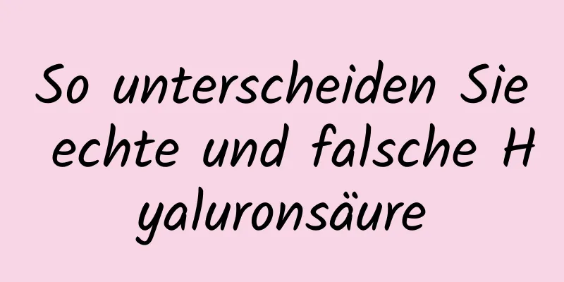 So unterscheiden Sie echte und falsche Hyaluronsäure