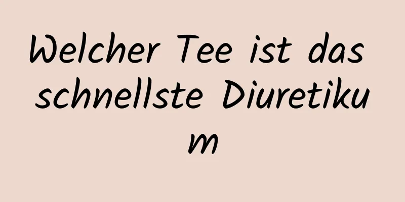 Welcher Tee ist das schnellste Diuretikum