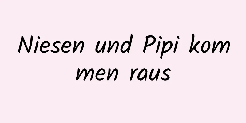 Niesen und Pipi kommen raus