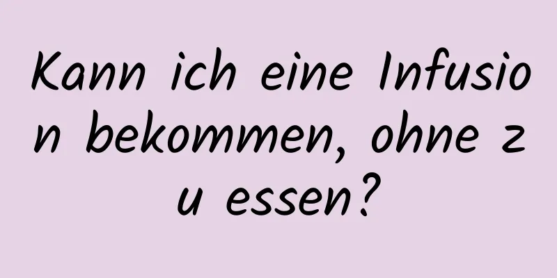 Kann ich eine Infusion bekommen, ohne zu essen?