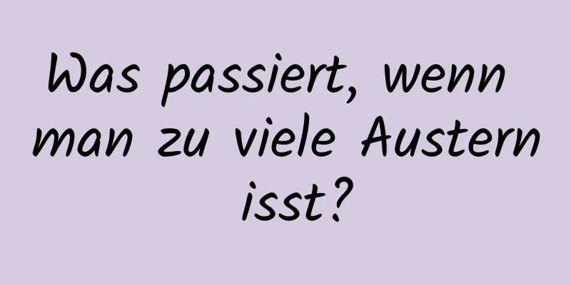 Was passiert, wenn man zu viele Austern isst?