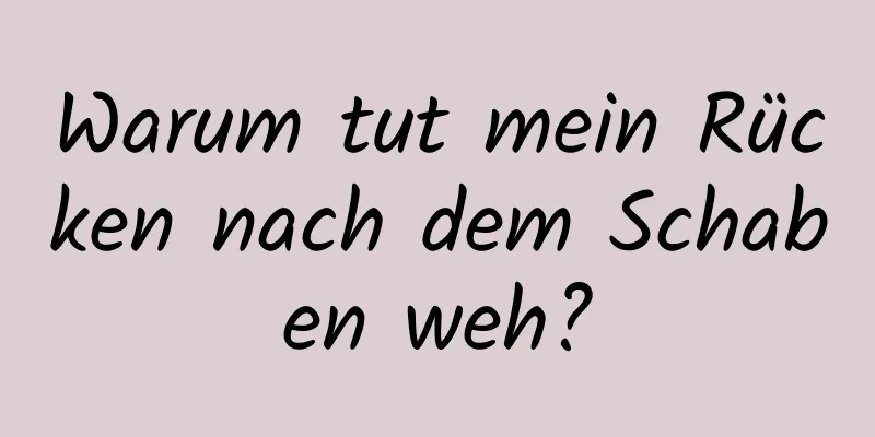 Warum tut mein Rücken nach dem Schaben weh?