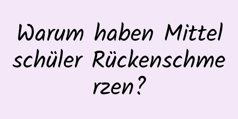 Warum haben Mittelschüler Rückenschmerzen?