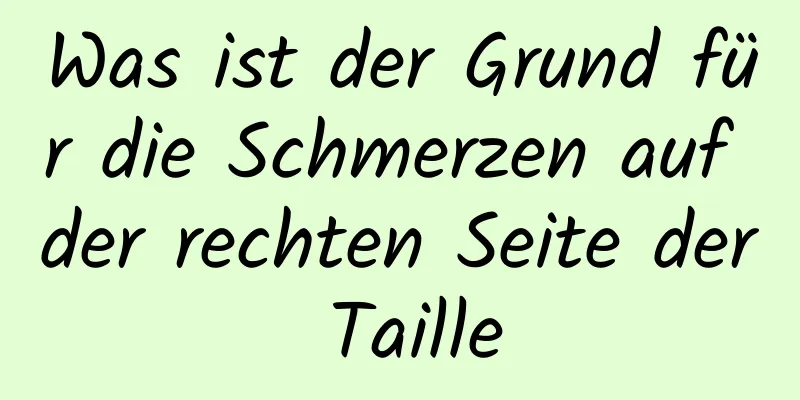 Was ist der Grund für die Schmerzen auf der rechten Seite der Taille