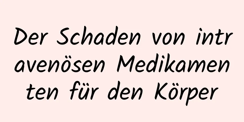 Der Schaden von intravenösen Medikamenten für den Körper