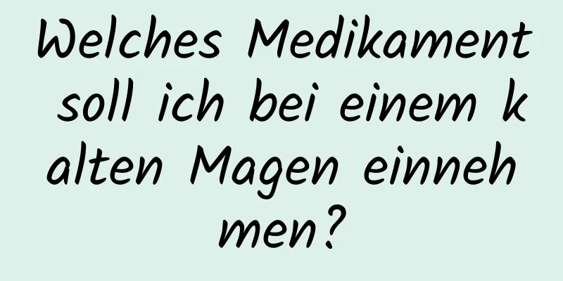 Welches Medikament soll ich bei einem kalten Magen einnehmen?