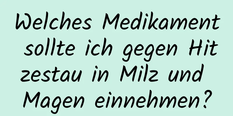 Welches Medikament sollte ich gegen Hitzestau in Milz und Magen einnehmen?