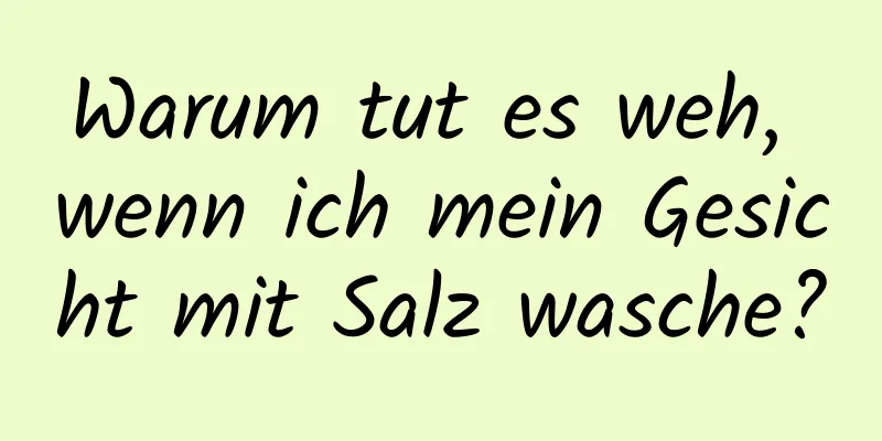 Warum tut es weh, wenn ich mein Gesicht mit Salz wasche?