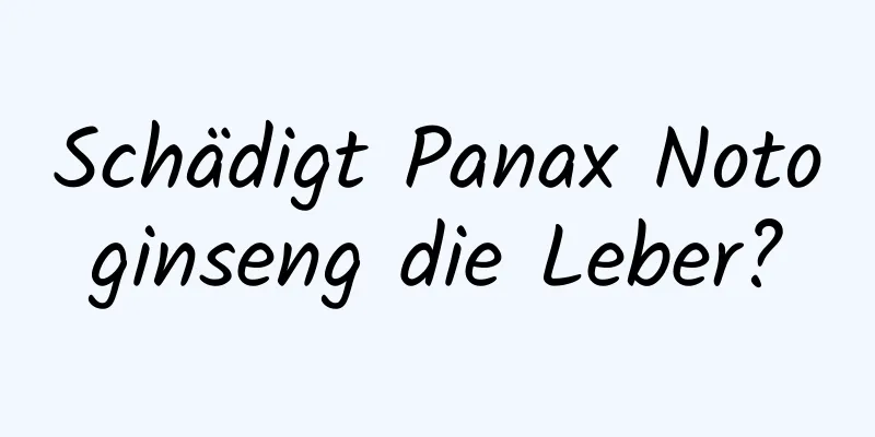 Schädigt Panax Notoginseng die Leber?