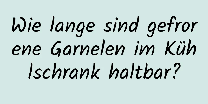 Wie lange sind gefrorene Garnelen im Kühlschrank haltbar?